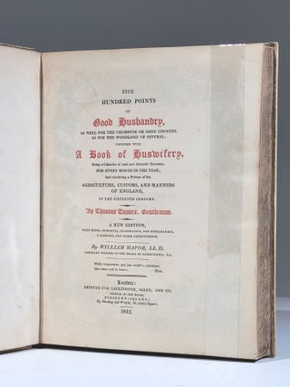 Five Hundred Points of Good Husbandry, as Well for the Champion, or Open Country, as for the Woodland or Several; Together with a Book of Huswifery. Being a Calendar of rural and domestic Economy, for every month in the year; and exhibiting a Picture of the Agriculture, Customs, and Manners of England, in the Sixteenth Century
