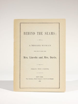 Item #11446 Behind the Seams; by a Nigger Woman Who Took in Work from Mrs. Lincoln and Mrs....