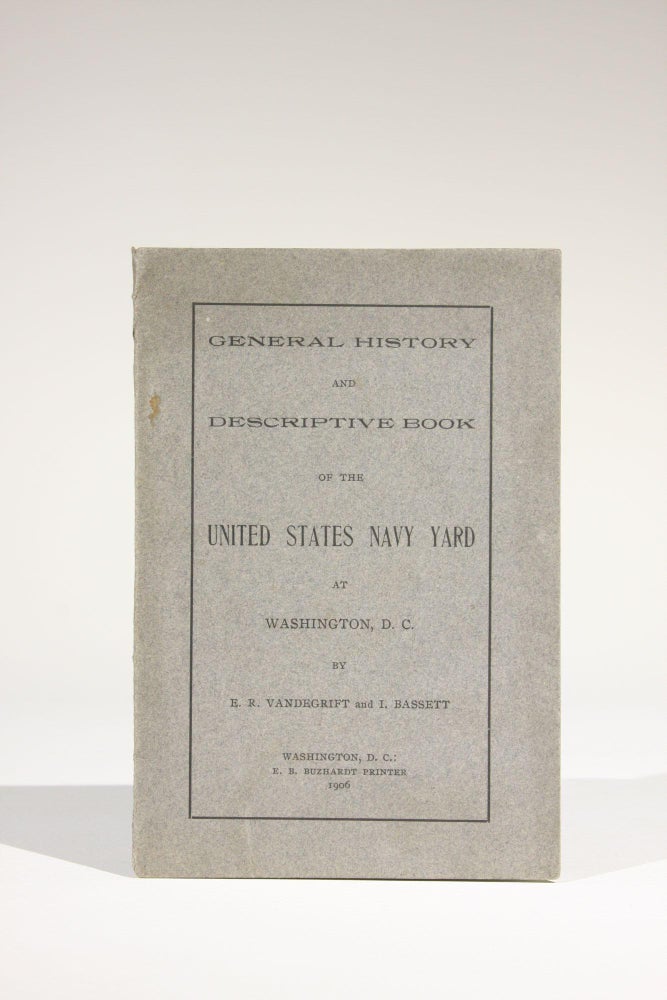 Item #11635 General History and Descriptive Book of the United States Navy Yard at Washington, D.C. E. R. Vandegrift, I. Bassett.