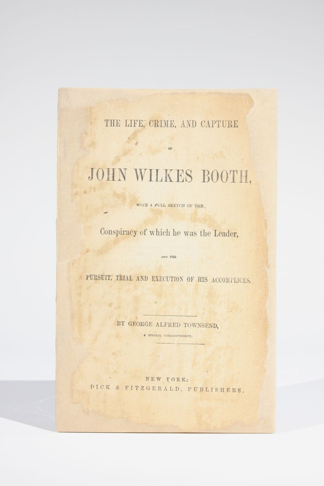 Item #11658 The Life, Crime, and Capture of John Wilkes Booth, with a Full Sketch of the Conspiracy of which he was the Leader, and the Pursuit, Trial and Execution of His Accomplices. George Alfred Townsend.