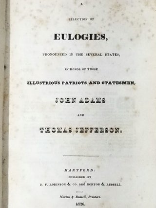 A Selection of Eulogies, Pronounced in the Several States, in Honor of Those Illustrious Patriots and Statesmen, John Adams and Thomas Jefferson