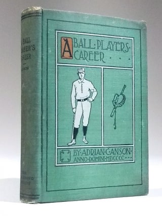 Item #11674 A Ball Player's Career; Being the Personal Experiences and Reminiscences of Adrian C....