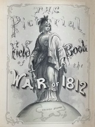 The Pictorial Field-Book of the War of 1812; or, Illustrations, by pen and pencil, of the history, biography, scenery, relics, and traditions of the last war for American Independence