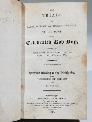 The Trials of James, Duncan, and Robert McGregor, Three Sons of the Celebrated Rob Roy, Before the High Court of Justiciary, in the Years 1752, 1753, and 1754. To Which is Prefixed a Memoir Relating to the Highlands, with Anecdotes of Rob Roy and His Family