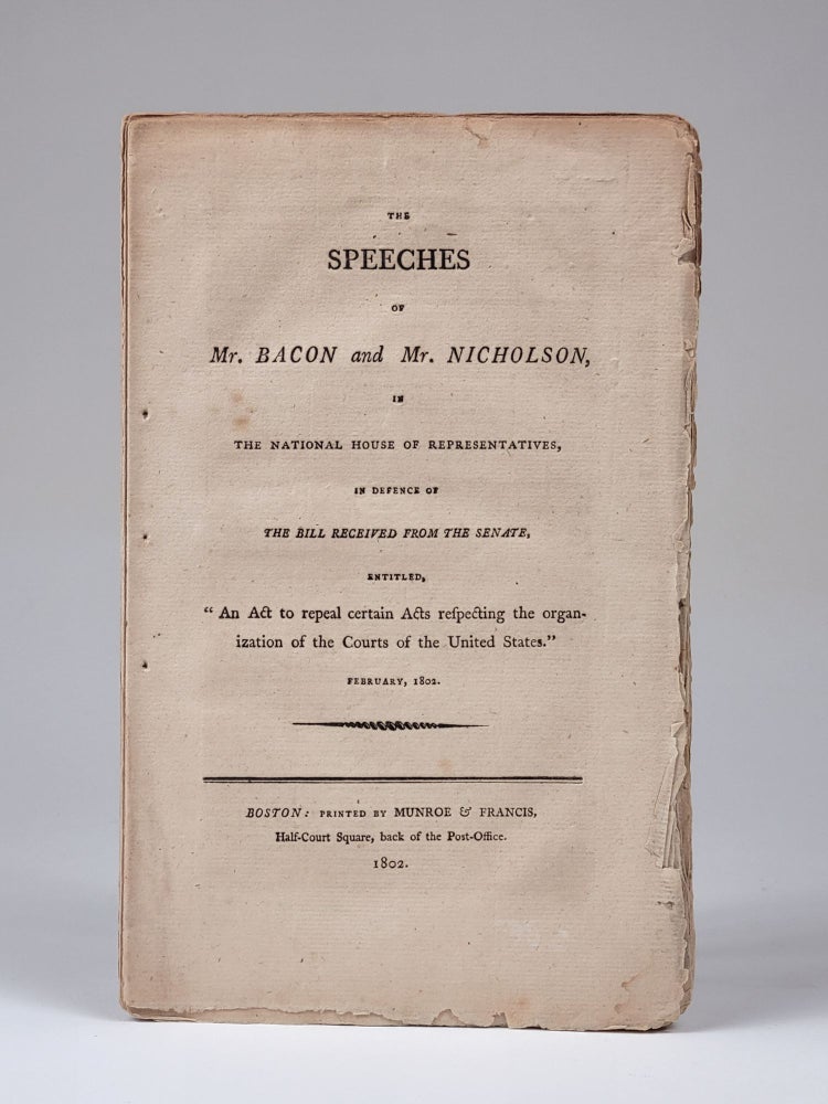Item #1216 The Speeches of Mr. Bacon and Mr. Nicholson, in the National House of Representatives, in Defence of the Bill Received from the Senate, Entitled, "An Act to repeal certain Acts respecting the organization of the Courts of the United States." February, 1802. John Bacon, Joseph Hopper Nicholson.