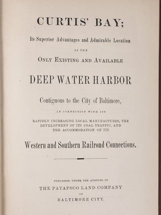 Curtis' Bay; Its Superior Advantages and Admirable Location as the Only Existing and Available Deep Water Harbor Contiguous to the City of Baltimore, in Connection with Its Rapidly Increasing Local Manufactures, the Development of Its Coal Traffic, and the Accommodation of Its Western and Souther Railroad Connections