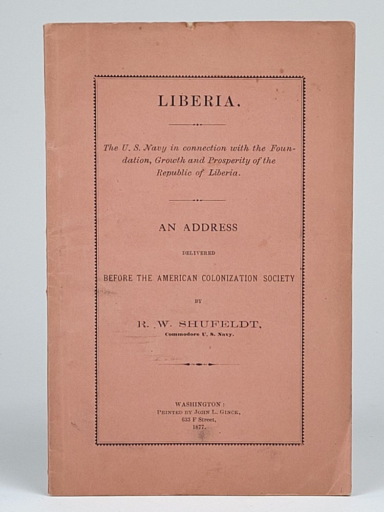 Item #1370 Liberia. The U. S. Navy in connection with the Foundation, Growth and Prosperity of the Republic of Liberia. An Address Delivered Before the American Colonization Society by R. W. Shufeldt, Commodore U. S. Navy. Shufeldt, obert, ilson.