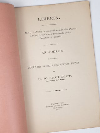 Liberia. The U. S. Navy in connection with the Foundation, Growth and Prosperity of the Republic of Liberia. An Address Delivered Before the American Colonization Society by R. W. Shufeldt, Commodore U. S. Navy
