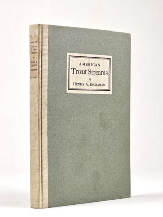American Trout Streams: A Discussion of the Problems Confronting Anglers in the Preservation, Henry Andrews Ingraham.