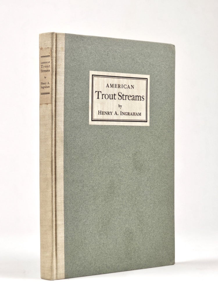 Item #1427 American Trout Streams: A Discussion of the Problems Confronting Anglers in the Preservation, Management and Rehabilitation of American Trout Waters. Henry Andrews Ingraham.
