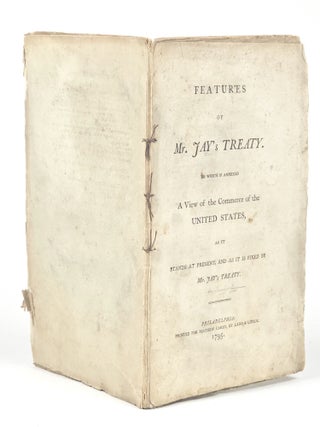 Features of Mr. Jay's Treaty. To Which is Annexed a View of the Commerce of the United States, as it Stands at Present, and as it is Fixed by Mr. Jay's Treaty