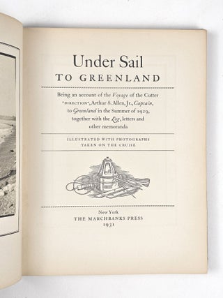 Under Sail to Greenland: Being an account of the Voyage of the Cutter "Direction", Arthur S. Allen, Jr., Captain, to Greenland in the Summer of 1929, together with the Log, letters and other memoranda