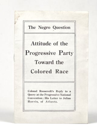 The Negro Question: Attitude of the Progressive Party Toward the Colored Race. Theodore Roosevelt.