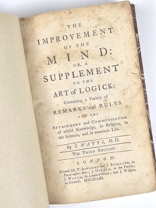The Improvement of the Mind: Or, a Supplement to the Art of Logick: Containing a Variety of Remarks and Rules for the Attainment and Communication of useful Knowledge, in Religion, in the Sciences, and in common Life