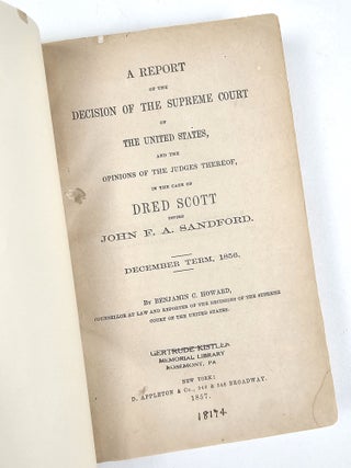 A Report of the Decision of the Supreme Court of the Unted States, and the Opinions of the Judges Thereof, in the Case of Dred Scott versus John F. A. Sandford. December Term, 1856