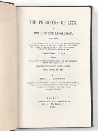The Prisoners of 1776; a Relic of the Revolution. Containing a full and particular account of the sufferings and privations of all the American prisoners captured on the high seas, and carried into Plymouth, England, during the Revolution of 1776. Also, an account of the several cruises of the squadron under the command of Commodore John Paul Jones, prizes taken, etc., etc.