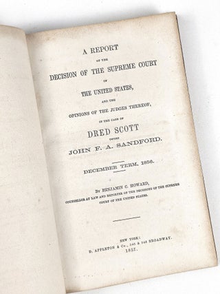 A Report of the Decision of the Supreme Court of the Unted States, and the Opinions of the Judges Thereof, in the Case of Dred Scott versus John F. A. Sandford. December Term, 1856