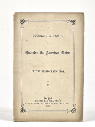 Item #1736 The Present Attempt to Dissolve the American Union, a British Aristocratic Plot....