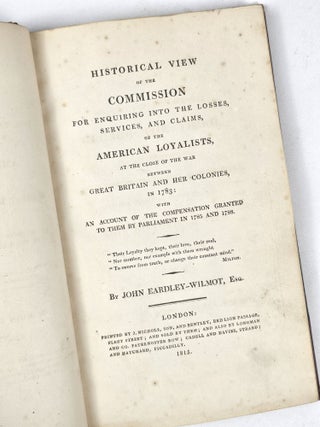 Historical View of the Commission for Enquiring Into the Losses, Services, and Claims, of the American Loyalists, at the Close of the War Between Great Britain and Her Colonies, in 1783: with An Account of the Compensation Granted to Them by Parliament in 1785 and 1788