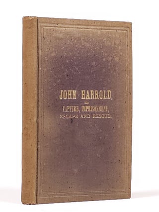 Libby, Andersonville, Florence. The Capture, Imprisonment, Escape and Rescue of John Harrold, a Union Soldier in the War of the Rebellion. With a Description of Prison Life Among the Rebels--The Treatment of Union Prisoners--Their Privations and Sufferings