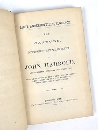Libby, Andersonville, Florence. The Capture, Imprisonment, Escape and Rescue of John Harrold, a Union Soldier in the War of the Rebellion. With a Description of Prison Life Among the Rebels--The Treatment of Union Prisoners--Their Privations and Sufferings