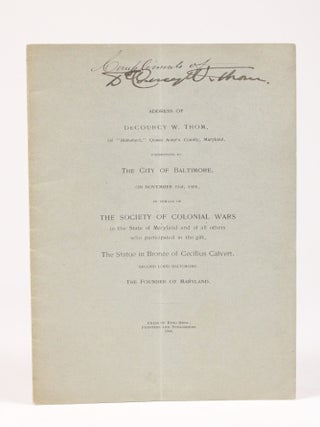 Address of DeCourcy W. Thom, of "Blakeford," Queen Anne's County, Maryland, Presenting to the City of Baltimore, on November 21st, 1908, in Behalf of the Society of Colonial Wars in the State of Maryland and of all others who participated in the gift, the Statue in Bronze of Cecilius Calvert, Second Lord Baltimore, the Founder of Maryland (Signed)