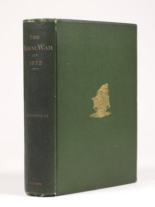 The Naval War of 1812. Or, the History of the United States Navy During the Last War with Great. Theodore Roosevelt.