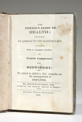 The Female's Guide to Health: Containing an Address to the Married Lady, Together with a Complete Treatise on Female Complaints, and Midwifery. To which is added a few remarks on the management of infants