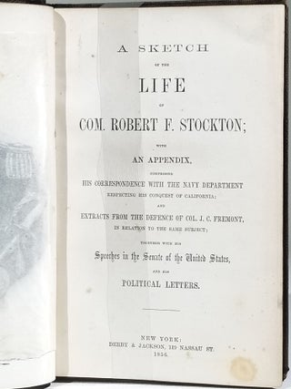 A Sketch of the Life of Com. Robert F. Stockton; with an Appendix, Comprising His Correspondence with the Navy Department Respecting His Conquest of California; and Extracts from the Defence of Col. J. C. Fremont, in Relation to the Same Subject; Together with His Speeches in the Senate of the United States, and His Political Letters