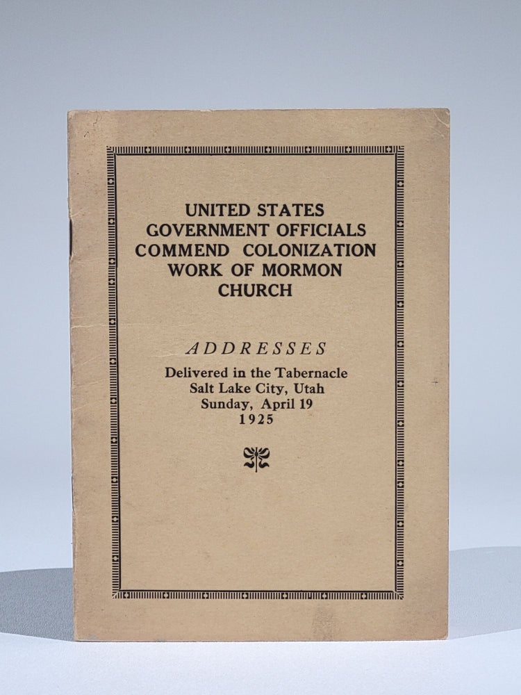 Item #762 United States Government Officials Commend Colonization Work of Mormon Church. Addresses Delivered in the Tabernacle, Salt Lake City, Utah Sunday, April 19, 1925. Dr. Hubert Work, Dr. Elwood Mead, Stephen Mather, Bishop Charles W. Nibley, President Anthony W. Ivins.